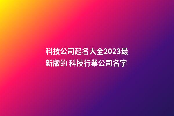 科技公司起名大全2023最新版的 科技行業公司名字-第1張-公司起名-玄機派